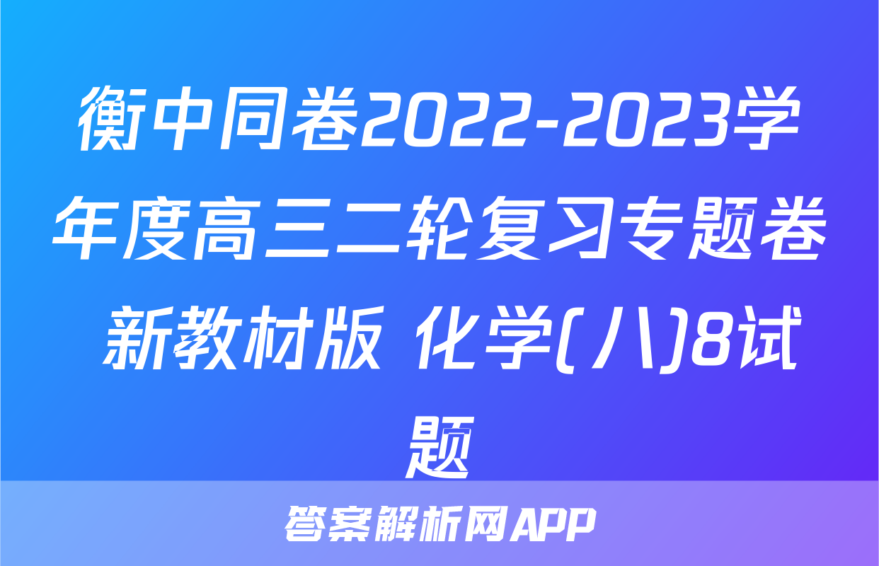 衡中同卷2022-2023学年度高三二轮复习专题卷 新教材版 化学(八)8试题