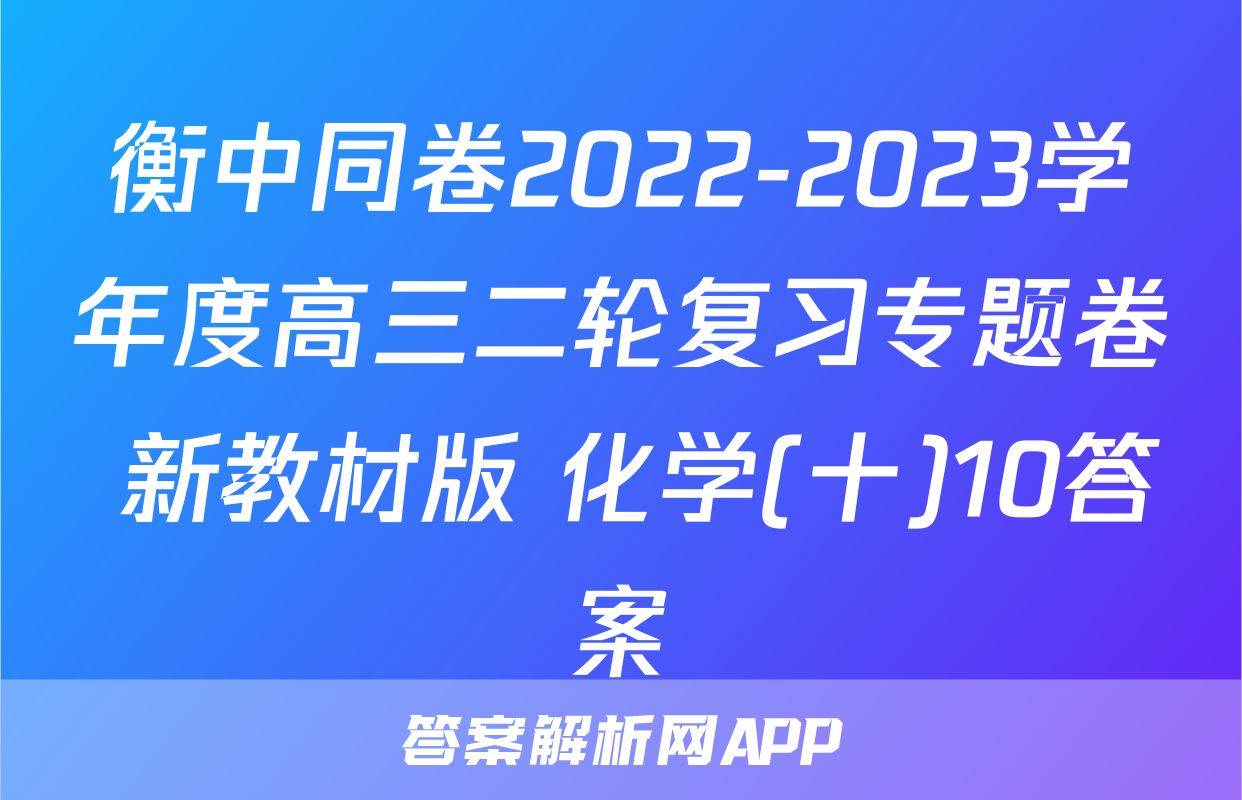 衡中同卷2022-2023学年度高三二轮复习专题卷 新教材版 化学(十)10答案