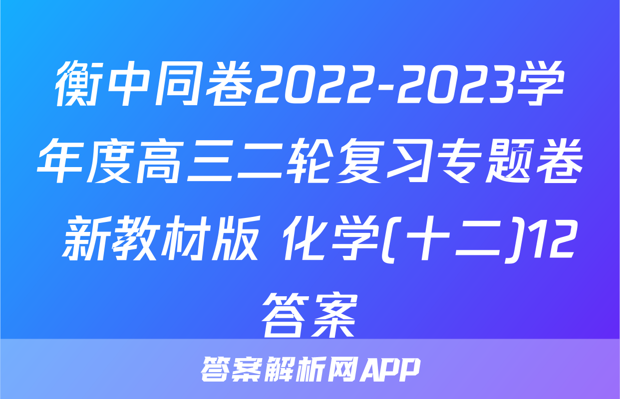 衡中同卷2022-2023学年度高三二轮复习专题卷 新教材版 化学(十二)12答案