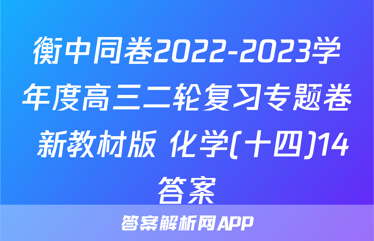 衡中同卷2022-2023学年度高三二轮复习专题卷 新教材版 化学(十四)14答案