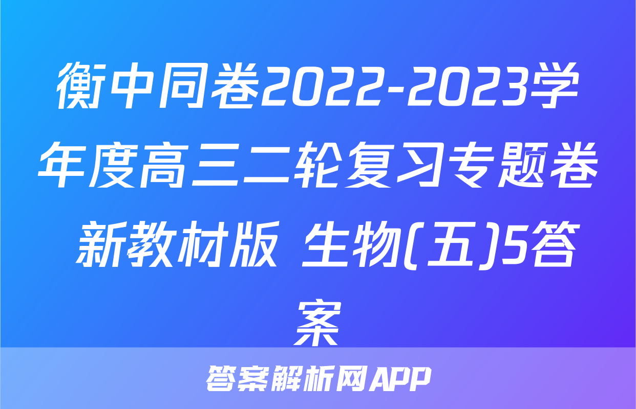 衡中同卷2022-2023学年度高三二轮复习专题卷 新教材版 生物(五)5答案