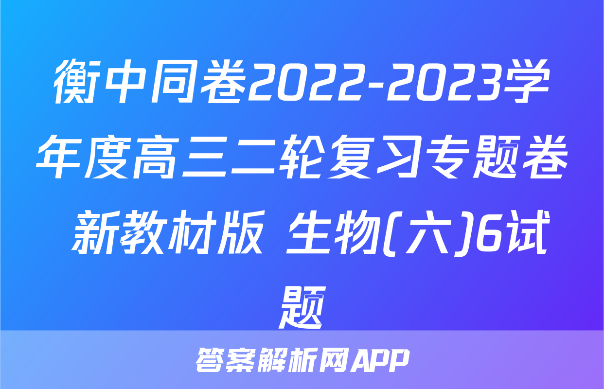 衡中同卷2022-2023学年度高三二轮复习专题卷 新教材版 生物(六)6试题