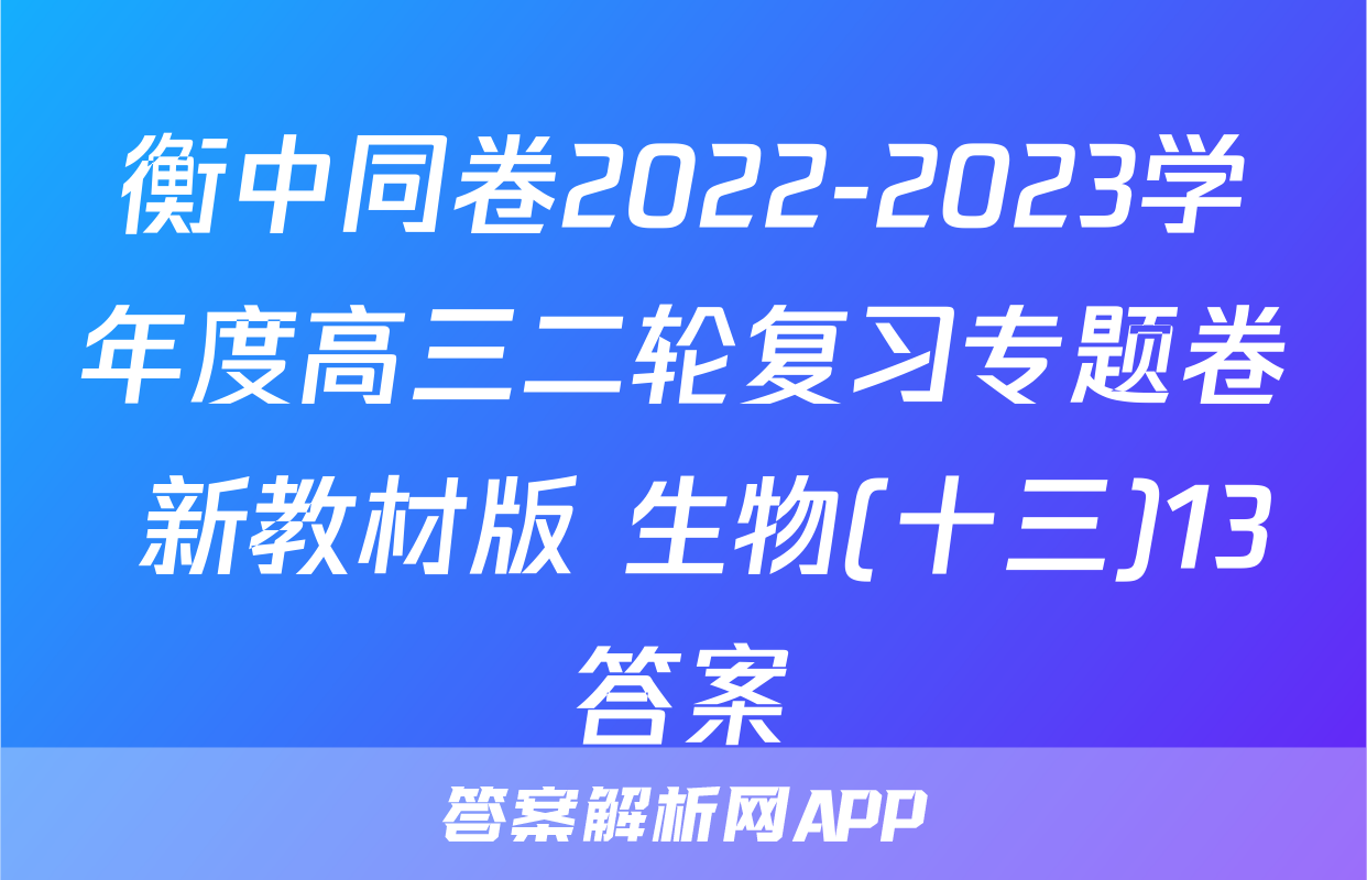 衡中同卷2022-2023学年度高三二轮复习专题卷 新教材版 生物(十三)13答案