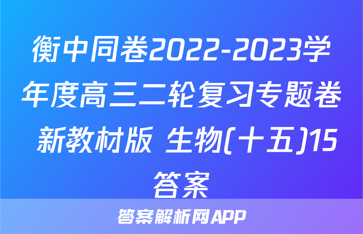 衡中同卷2022-2023学年度高三二轮复习专题卷 新教材版 生物(十五)15答案