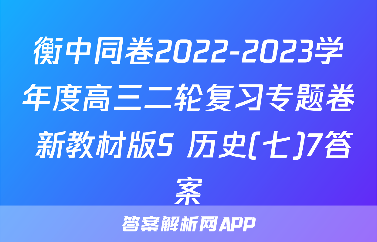 衡中同卷2022-2023学年度高三二轮复习专题卷 新教材版S 历史(七)7答案