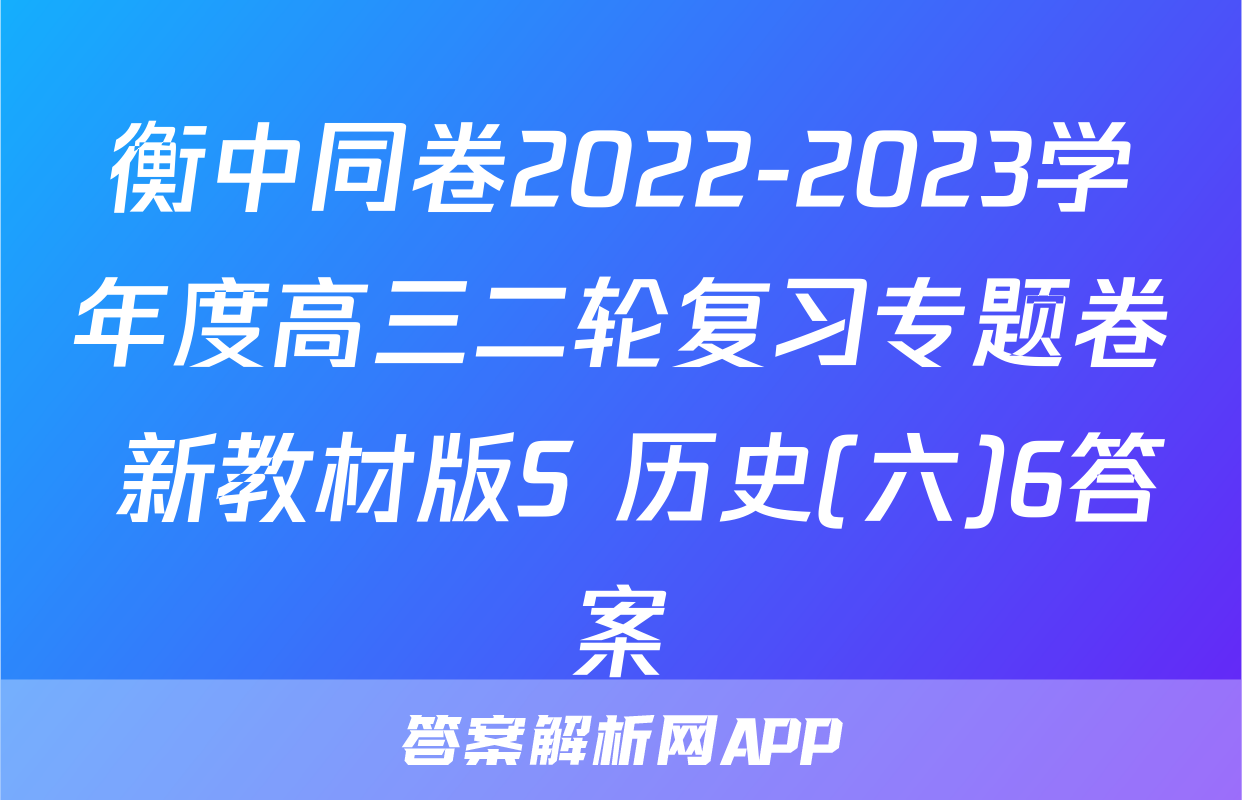 衡中同卷2022-2023学年度高三二轮复习专题卷 新教材版S 历史(六)6答案