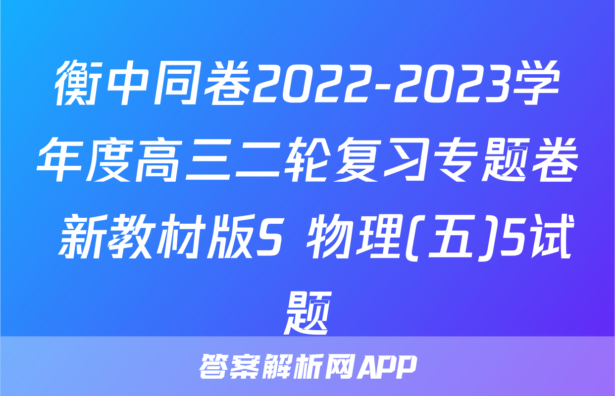 衡中同卷2022-2023学年度高三二轮复习专题卷 新教材版S 物理(五)5试题