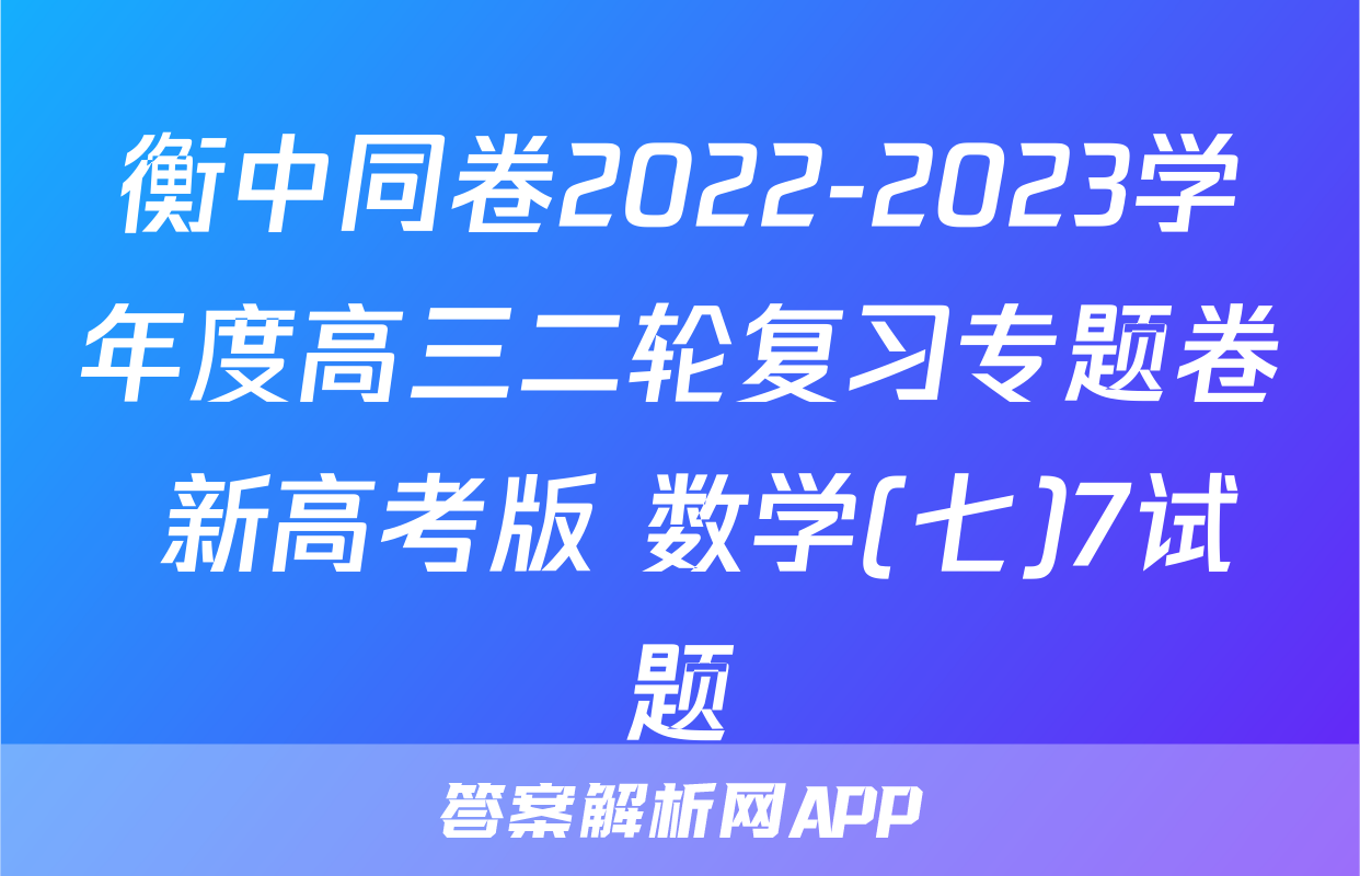 衡中同卷2022-2023学年度高三二轮复习专题卷 新高考版 数学(七)7试题
