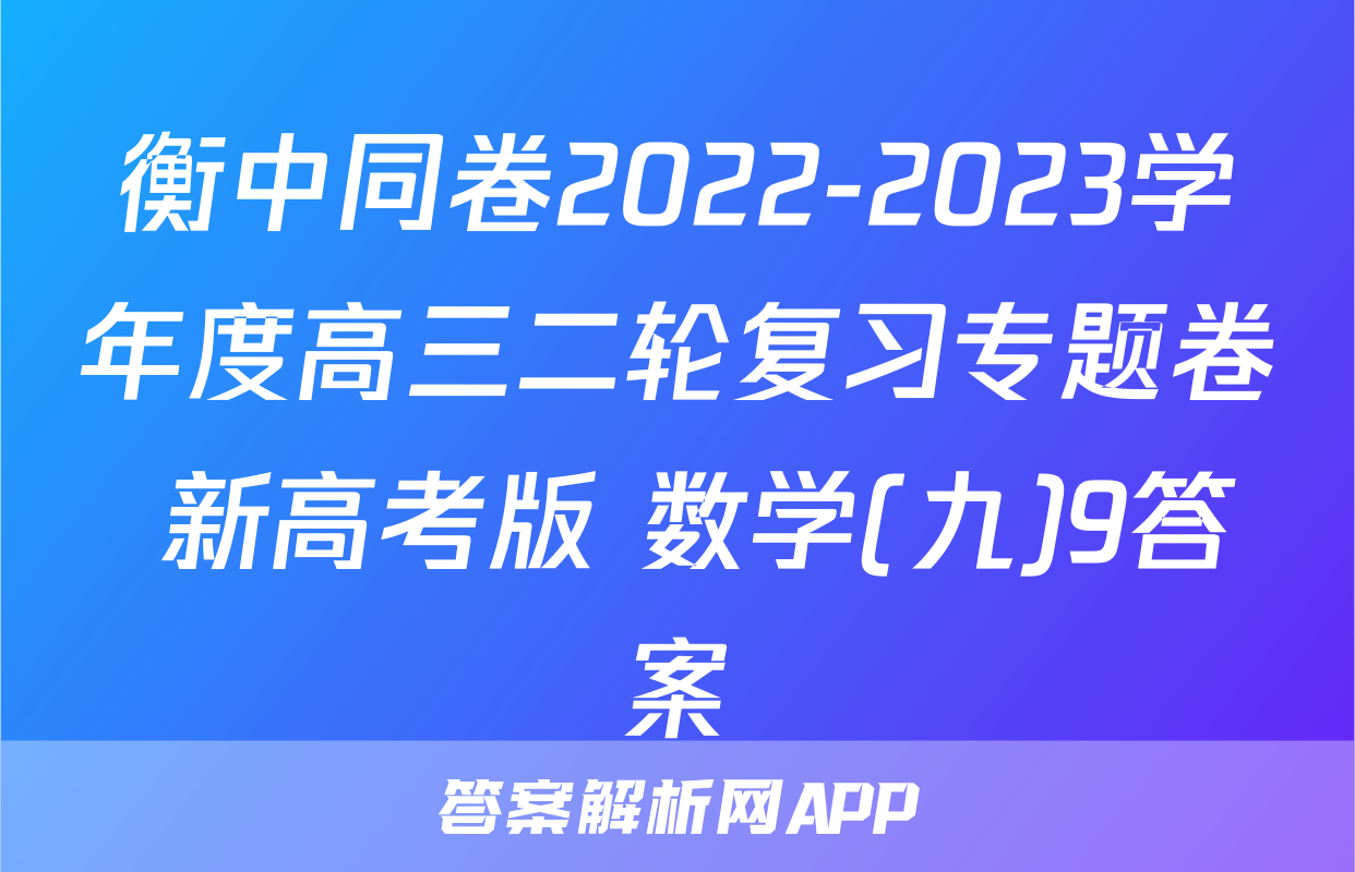 衡中同卷2022-2023学年度高三二轮复习专题卷 新高考版 数学(九)9答案