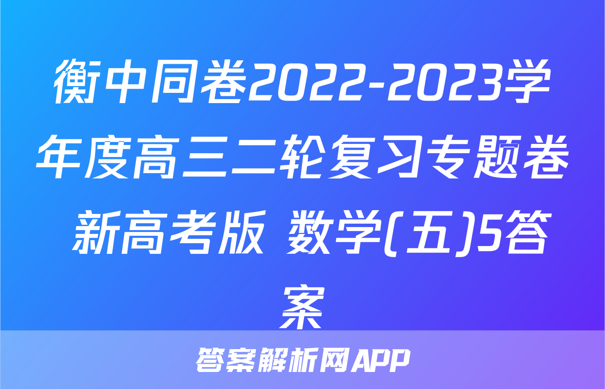 衡中同卷2022-2023学年度高三二轮复习专题卷 新高考版 数学(五)5答案