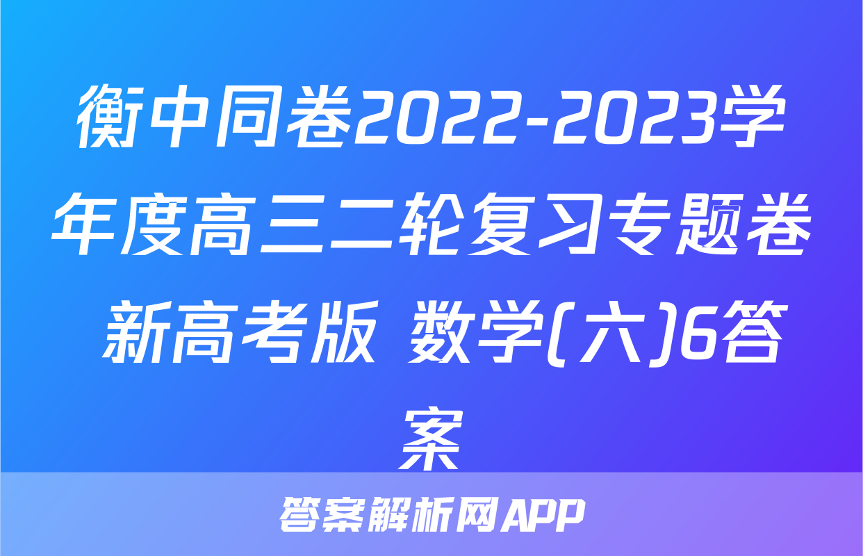 衡中同卷2022-2023学年度高三二轮复习专题卷 新高考版 数学(六)6答案
