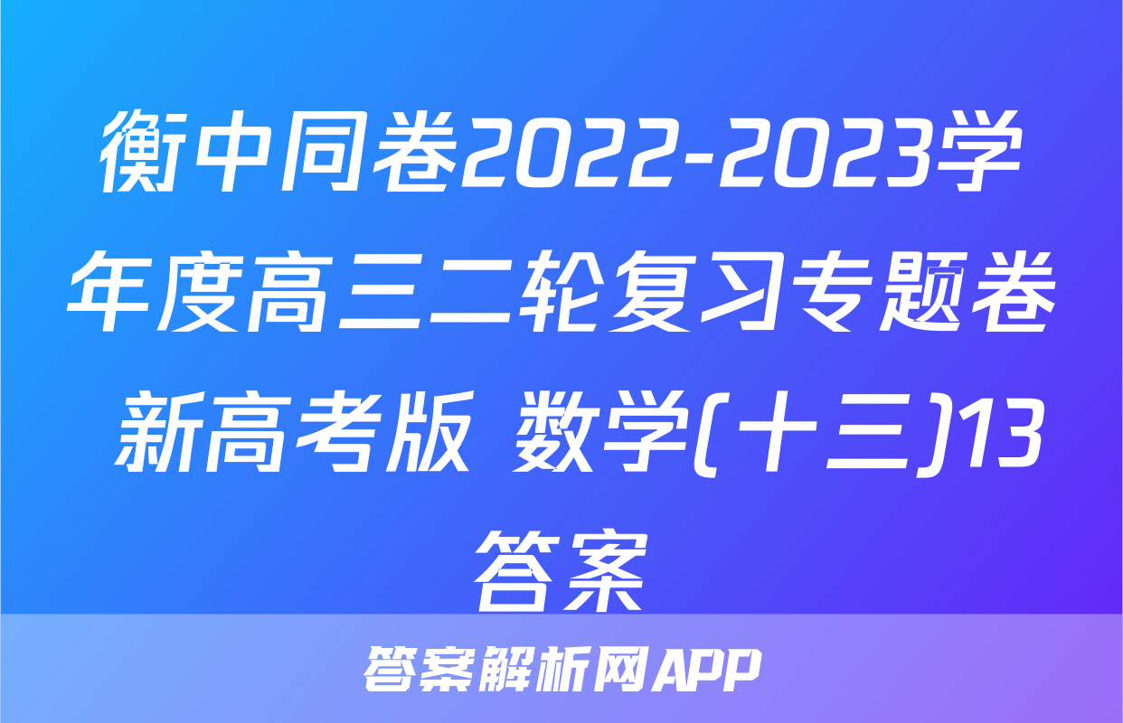 衡中同卷2022-2023学年度高三二轮复习专题卷 新高考版 数学(十三)13答案
