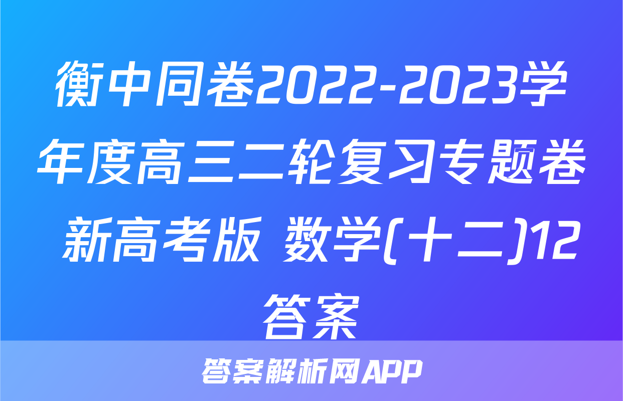 衡中同卷2022-2023学年度高三二轮复习专题卷 新高考版 数学(十二)12答案
