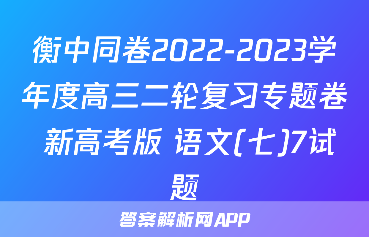 衡中同卷2022-2023学年度高三二轮复习专题卷 新高考版 语文(七)7试题