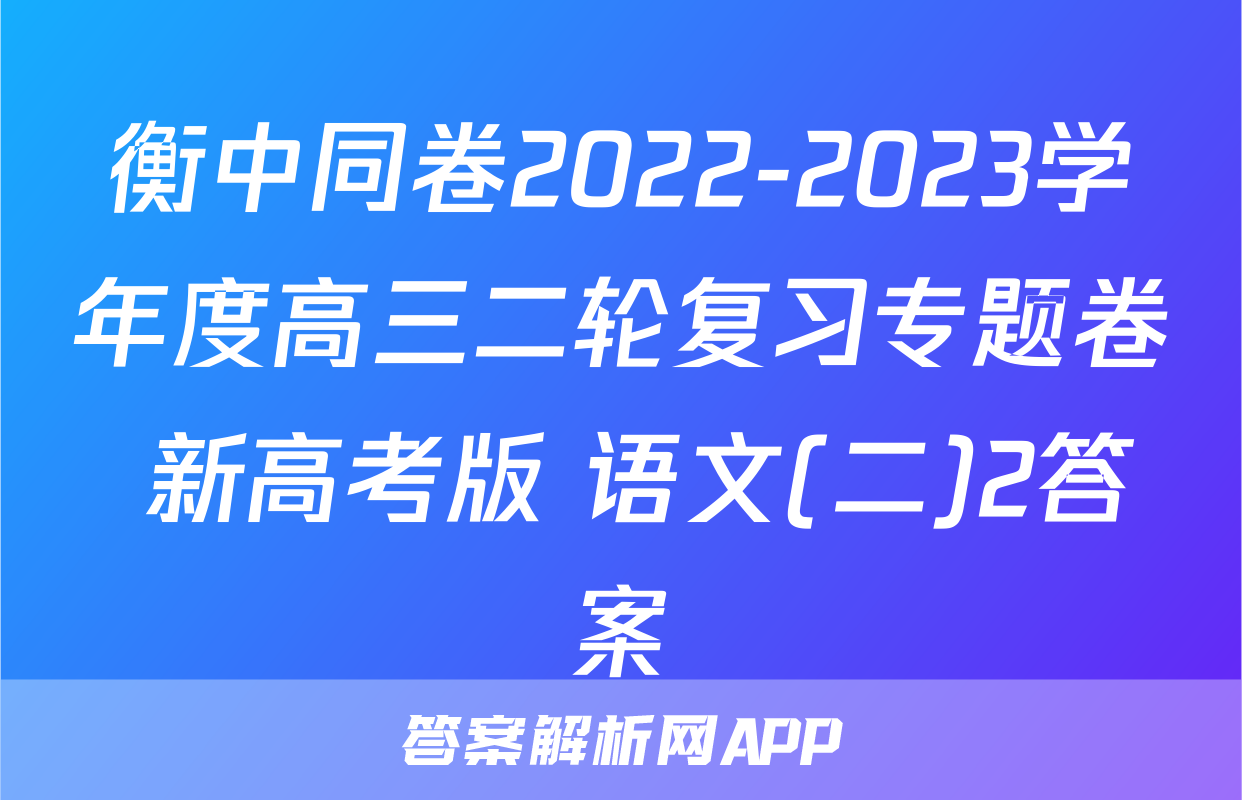 衡中同卷2022-2023学年度高三二轮复习专题卷 新高考版 语文(二)2答案