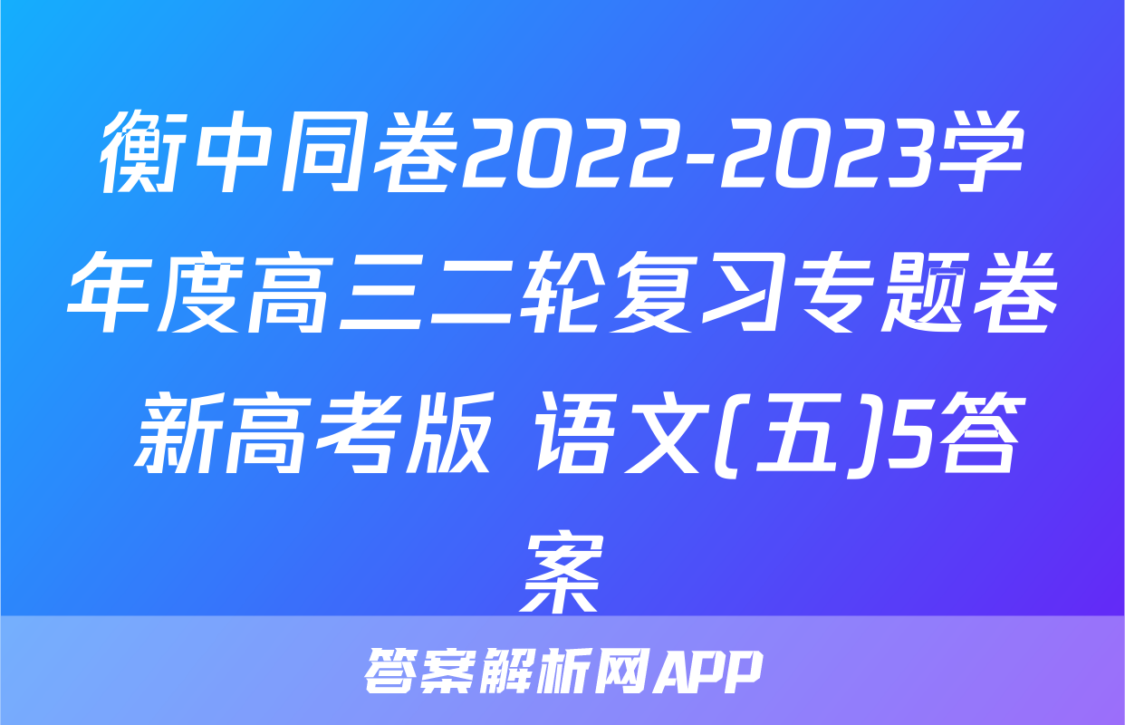 衡中同卷2022-2023学年度高三二轮复习专题卷 新高考版 语文(五)5答案