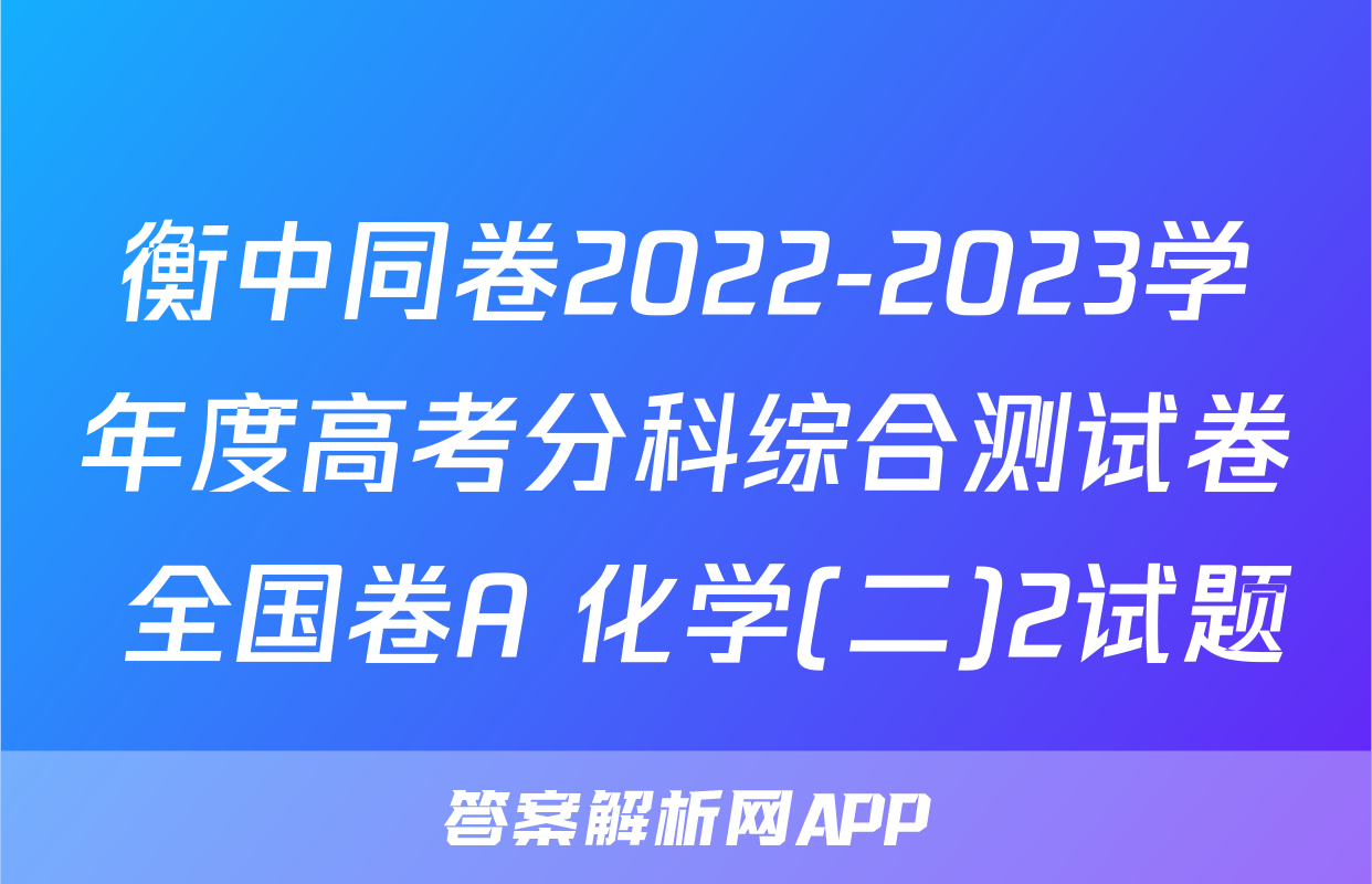 衡中同卷2022-2023学年度高考分科综合测试卷 全国卷A 化学(二)2试题