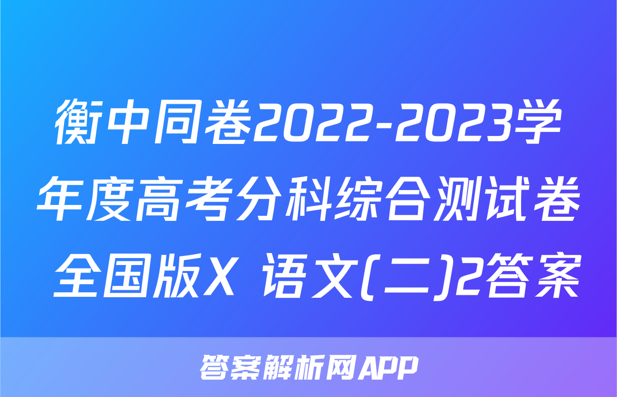 衡中同卷2022-2023学年度高考分科综合测试卷 全国版X 语文(二)2答案
