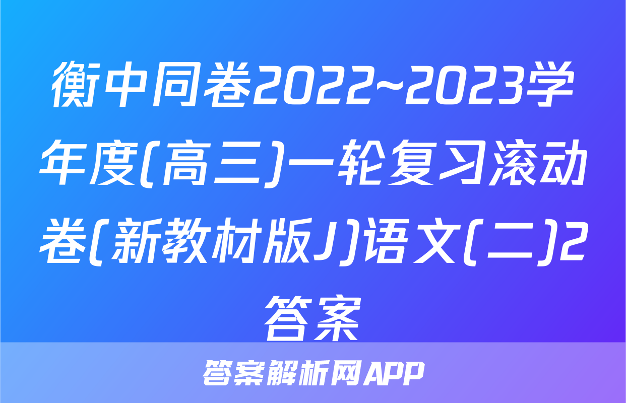 衡中同卷2022~2023学年度(高三)一轮复习滚动卷(新教材版J)语文(二)2答案
