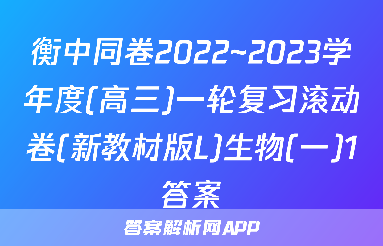 衡中同卷2022~2023学年度(高三)一轮复习滚动卷(新教材版L)生物(一)1答案