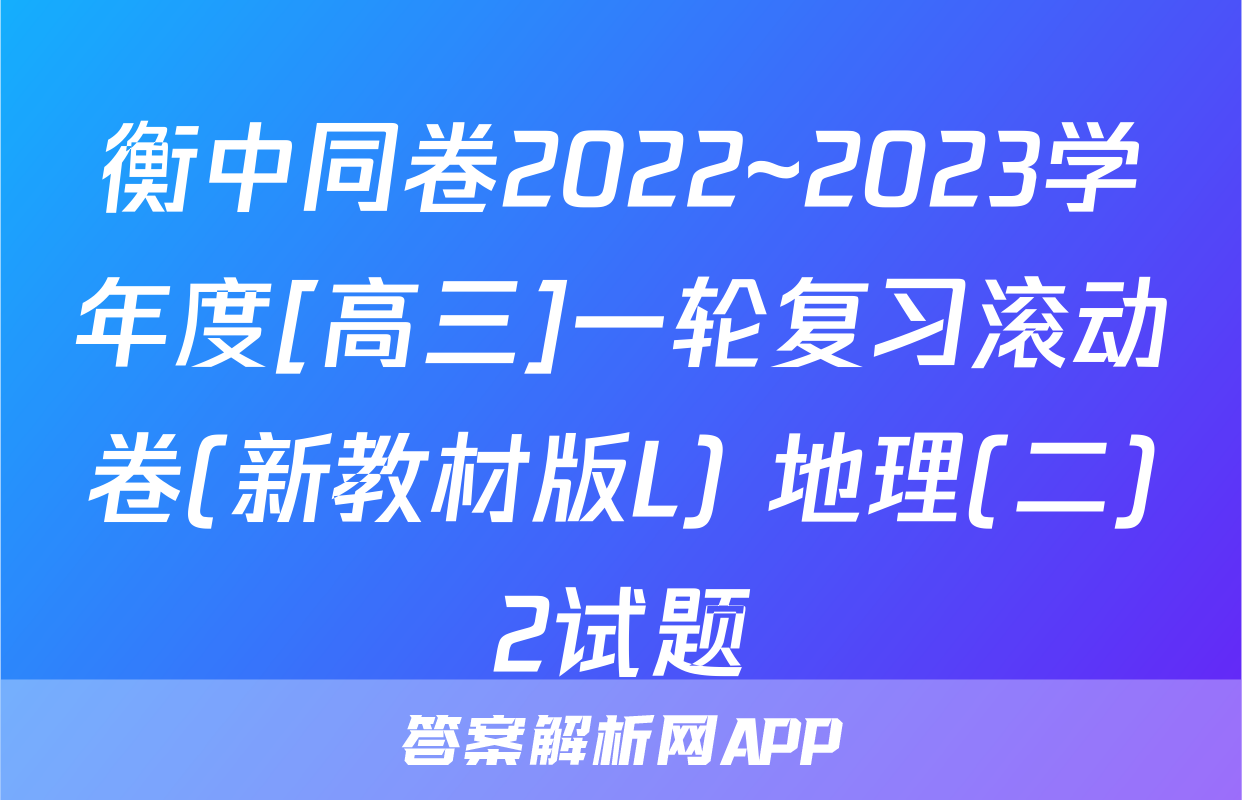 衡中同卷2022~2023学年度[高三]一轮复习滚动卷(新教材版L) 地理(二)2试题