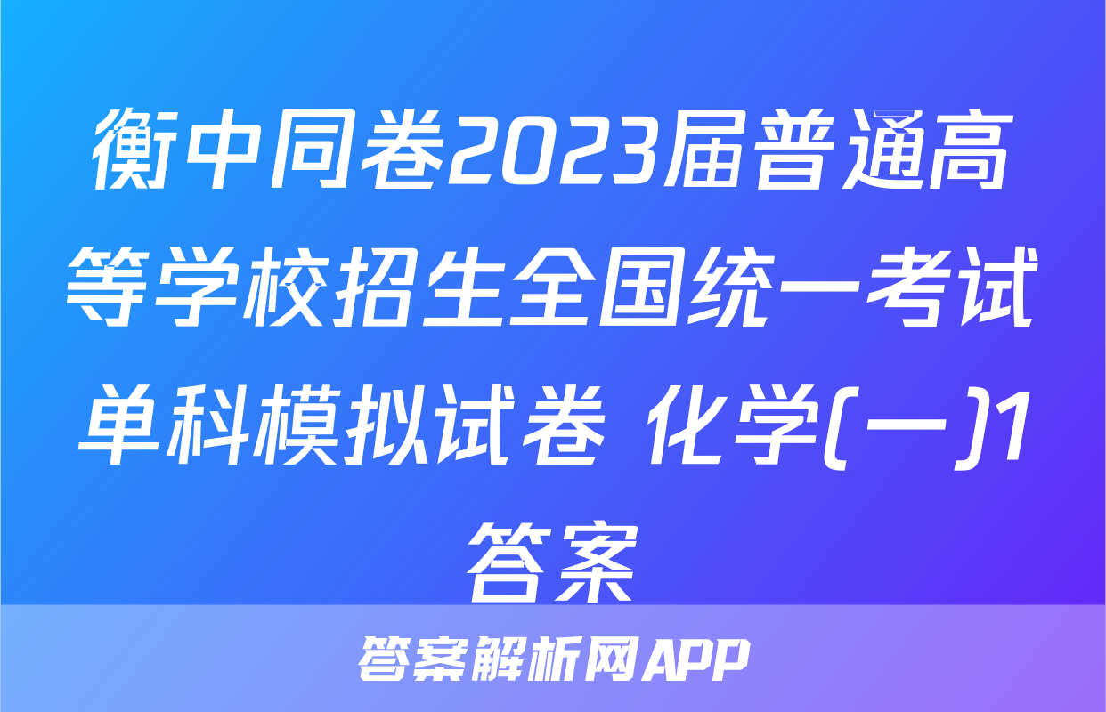衡中同卷2023届普通高等学校招生全国统一考试单科模拟试卷 化学(一)1答案