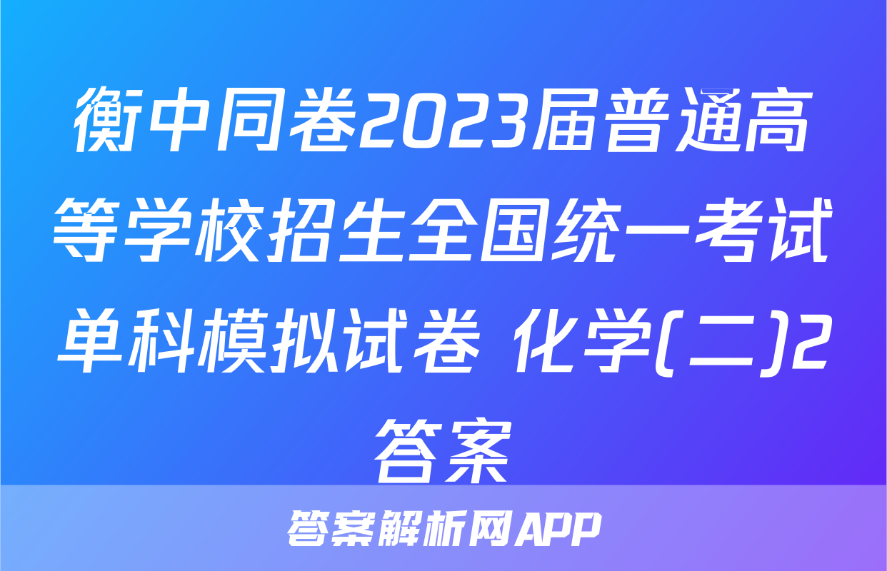 衡中同卷2023届普通高等学校招生全国统一考试单科模拟试卷 化学(二)2答案
