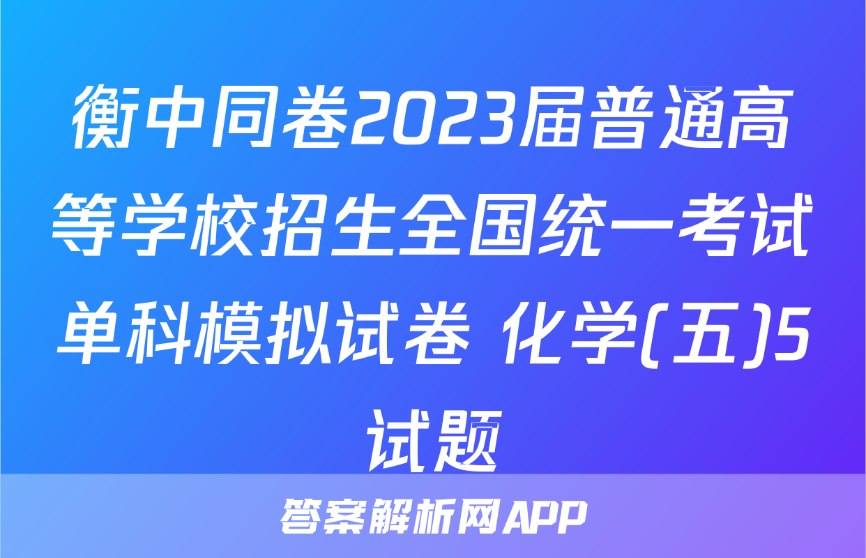 衡中同卷2023届普通高等学校招生全国统一考试单科模拟试卷 化学(五)5试题