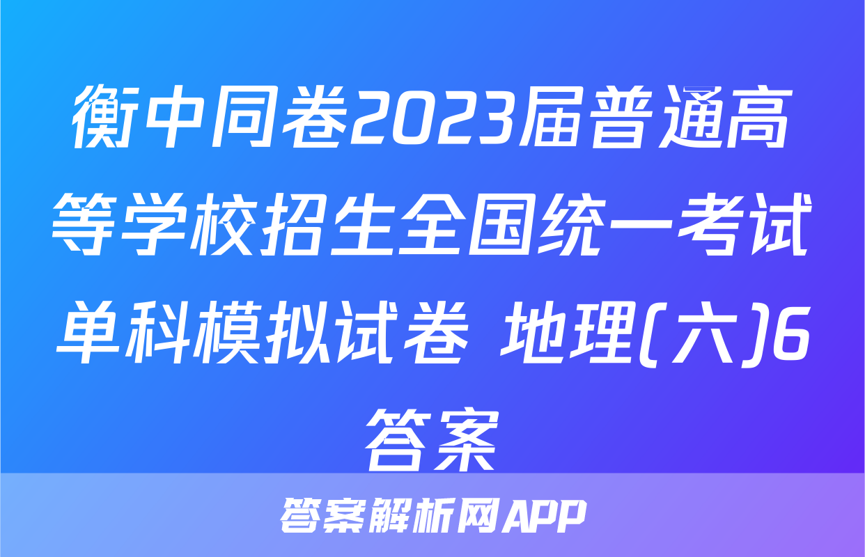 衡中同卷2023届普通高等学校招生全国统一考试单科模拟试卷 地理(六)6答案