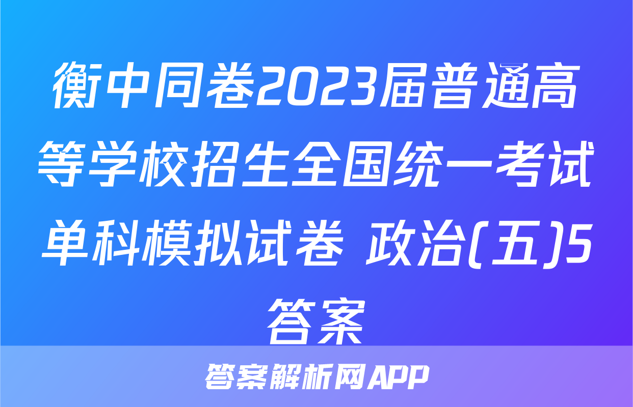 衡中同卷2023届普通高等学校招生全国统一考试单科模拟试卷 政治(五)5答案