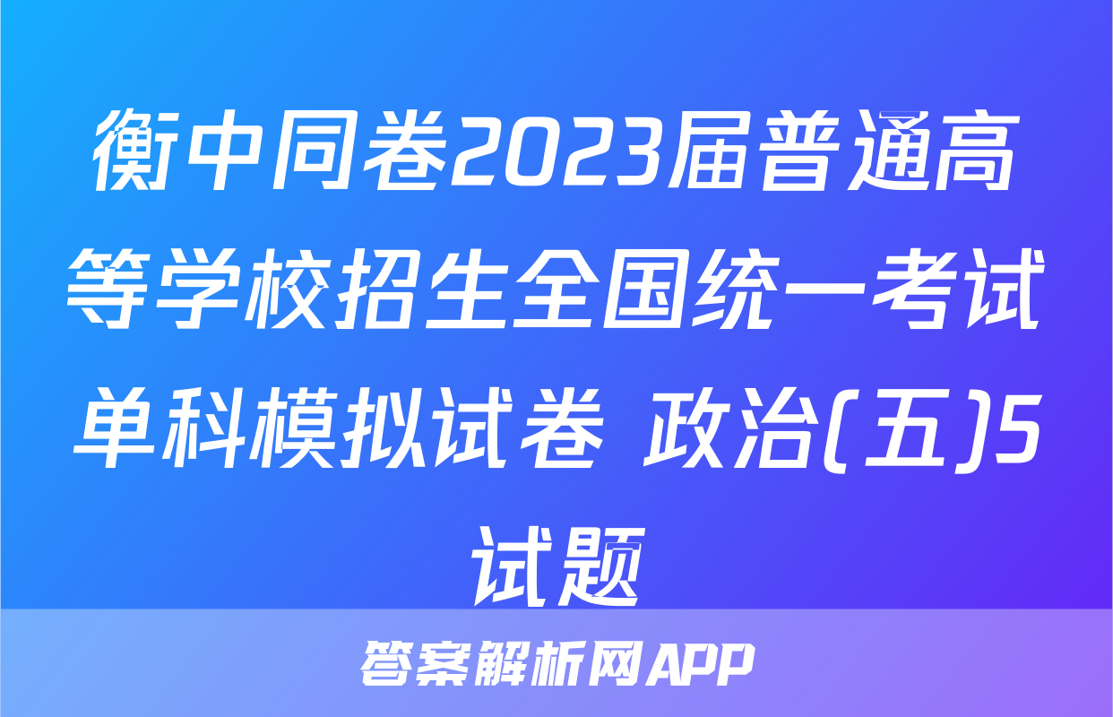 衡中同卷2023届普通高等学校招生全国统一考试单科模拟试卷 政治(五)5试题