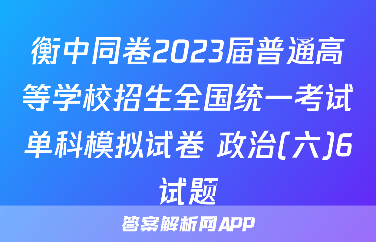衡中同卷2023届普通高等学校招生全国统一考试单科模拟试卷 政治(六)6试题