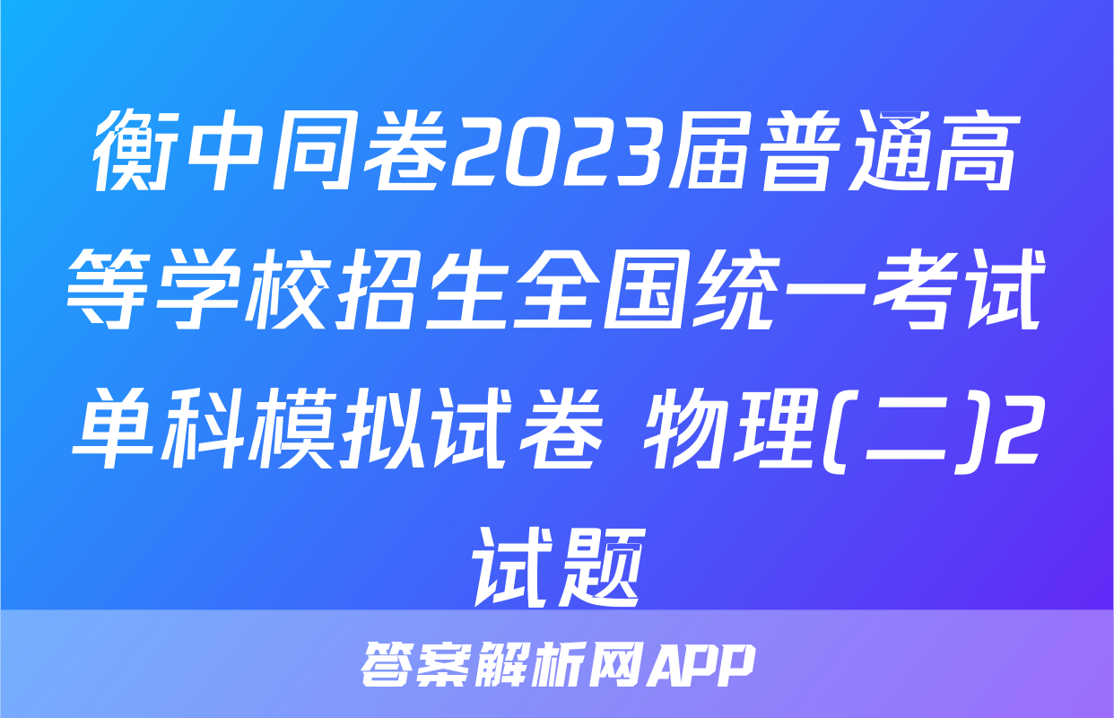 衡中同卷2023届普通高等学校招生全国统一考试单科模拟试卷 物理(二)2试题