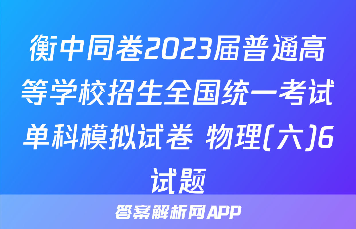 衡中同卷2023届普通高等学校招生全国统一考试单科模拟试卷 物理(六)6试题