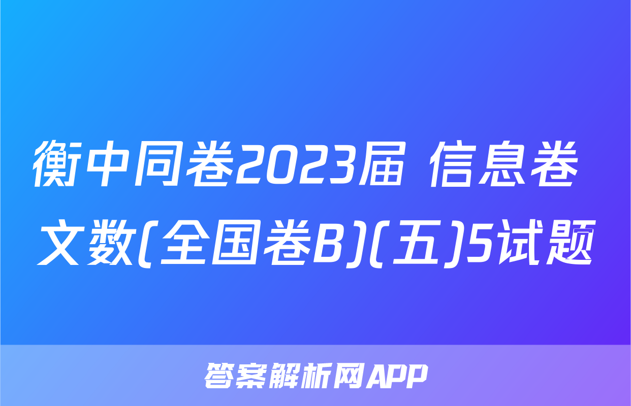 衡中同卷2023届 信息卷 文数(全国卷B)(五)5试题