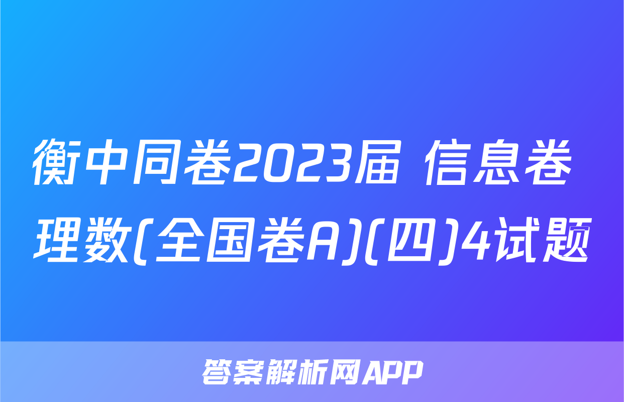 衡中同卷2023届 信息卷 理数(全国卷A)(四)4试题