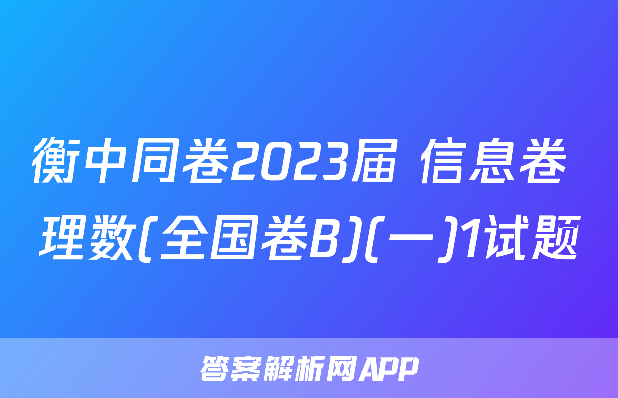 衡中同卷2023届 信息卷 理数(全国卷B)(一)1试题