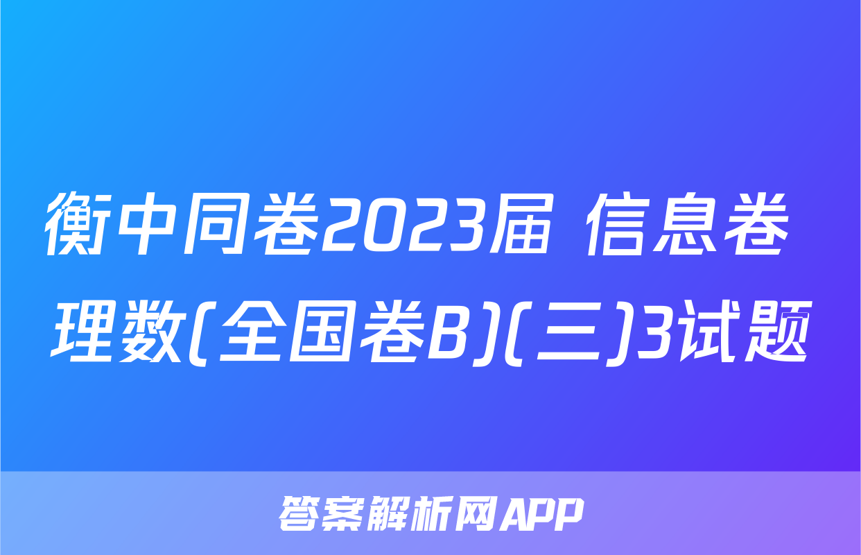 衡中同卷2023届 信息卷 理数(全国卷B)(三)3试题