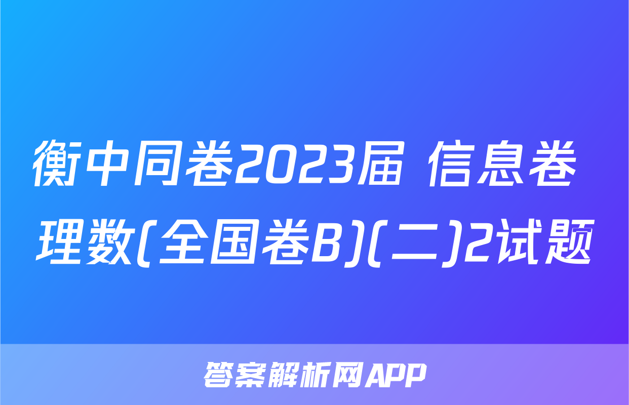 衡中同卷2023届 信息卷 理数(全国卷B)(二)2试题