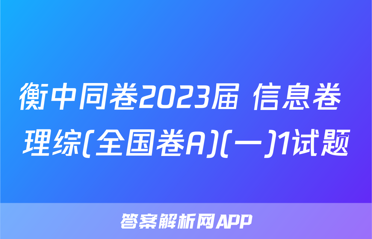衡中同卷2023届 信息卷 理综(全国卷A)(一)1试题