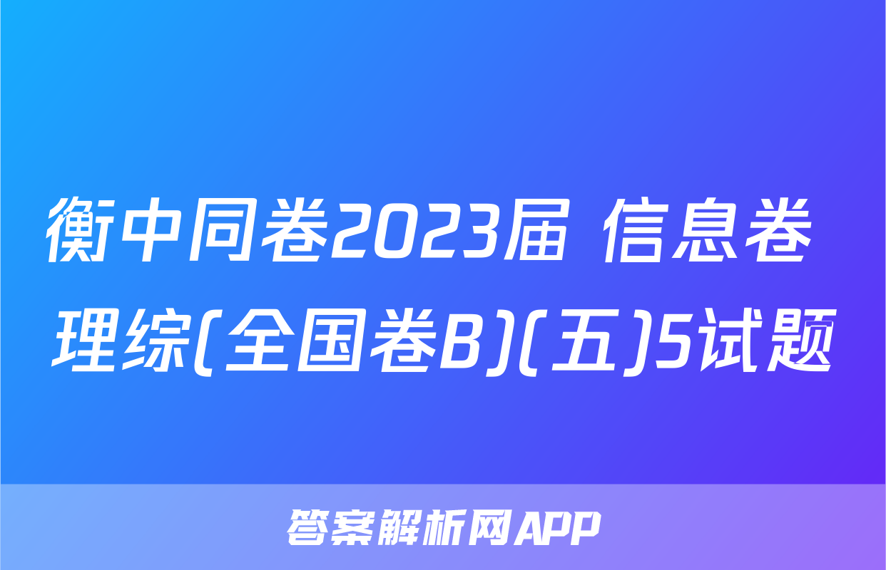 衡中同卷2023届 信息卷 理综(全国卷B)(五)5试题