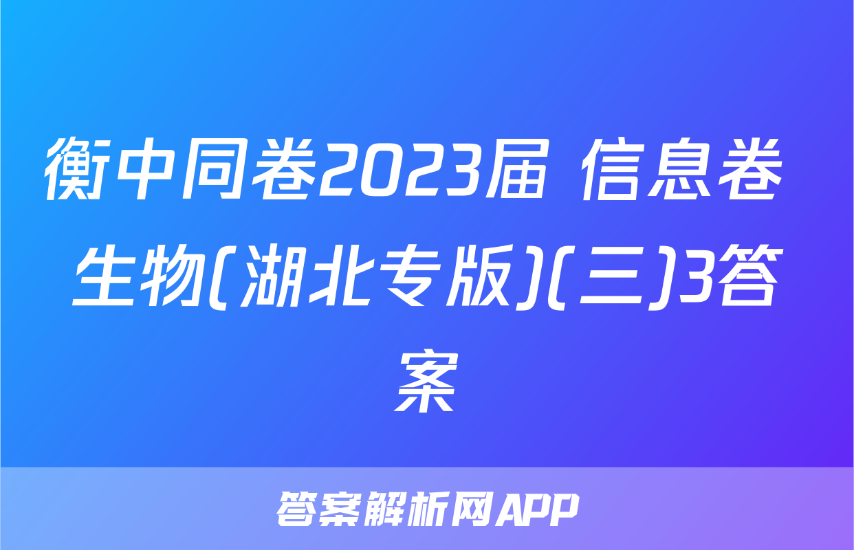 衡中同卷2023届 信息卷 生物(湖北专版)(三)3答案