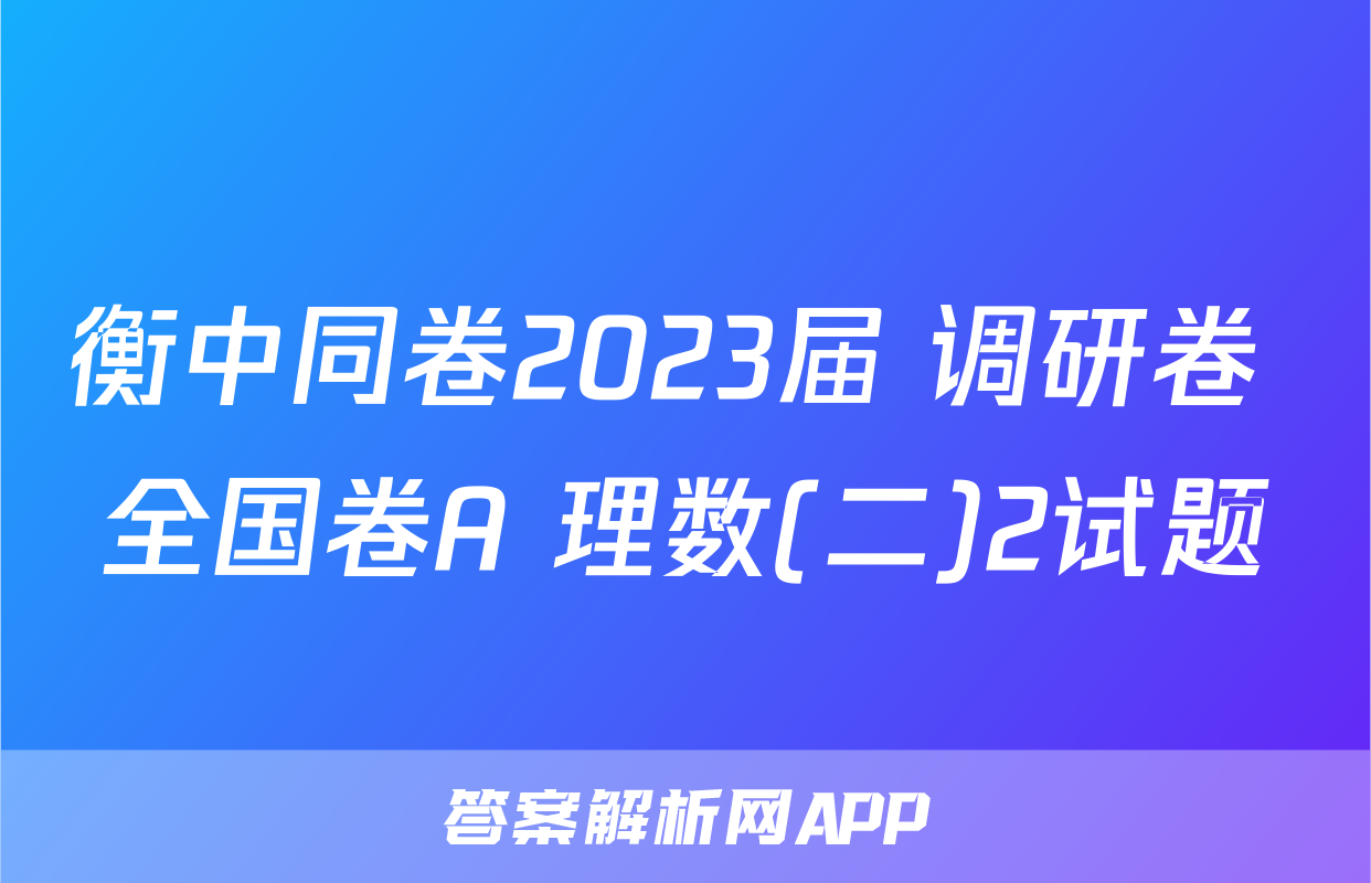衡中同卷2023届 调研卷 全国卷A 理数(二)2试题