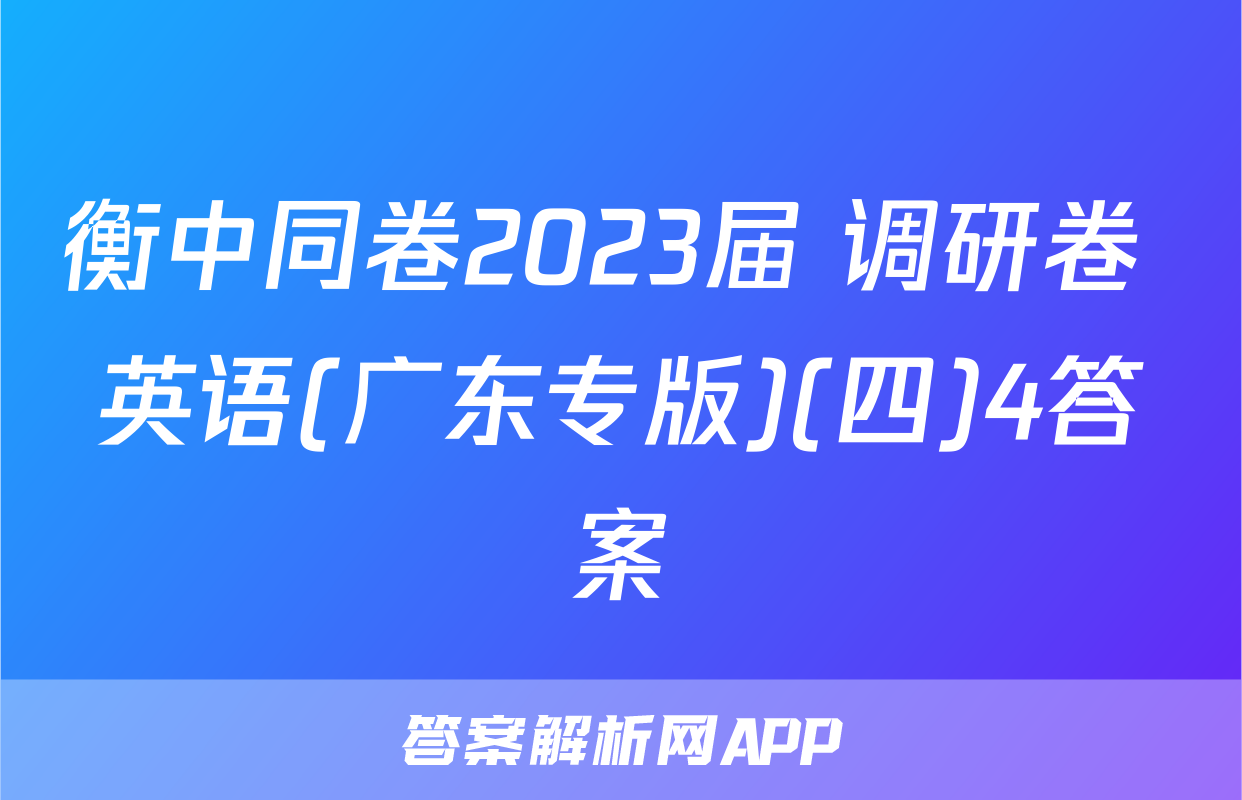 衡中同卷2023届 调研卷 英语(广东专版)(四)4答案