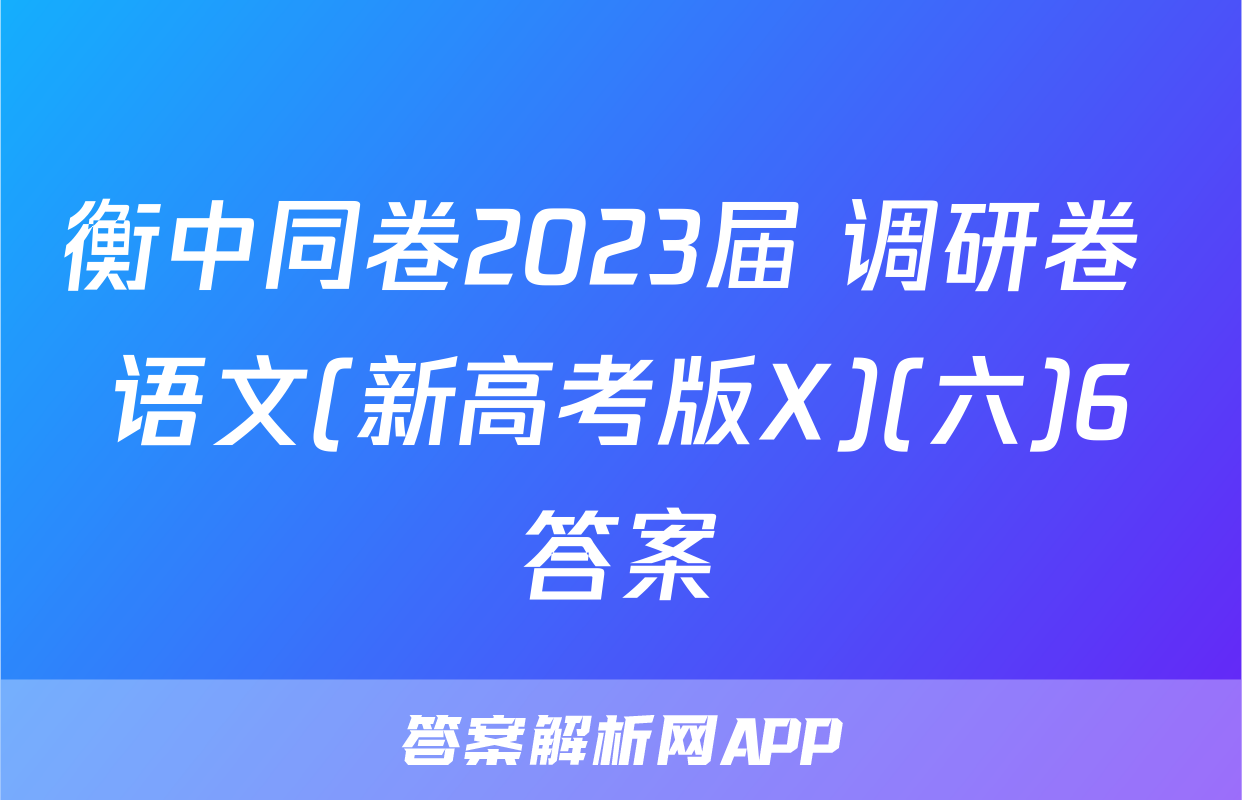 衡中同卷2023届 调研卷 语文(新高考版X)(六)6答案