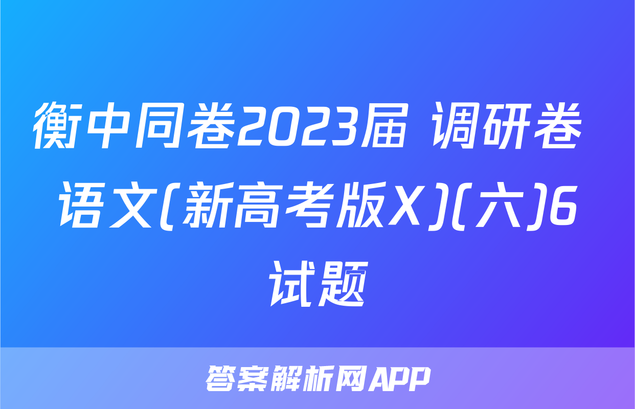 衡中同卷2023届 调研卷 语文(新高考版X)(六)6试题