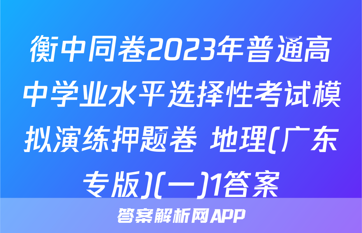 衡中同卷2023年普通高中学业水平选择性考试模拟演练押题卷 地理(广东专版)(一)1答案