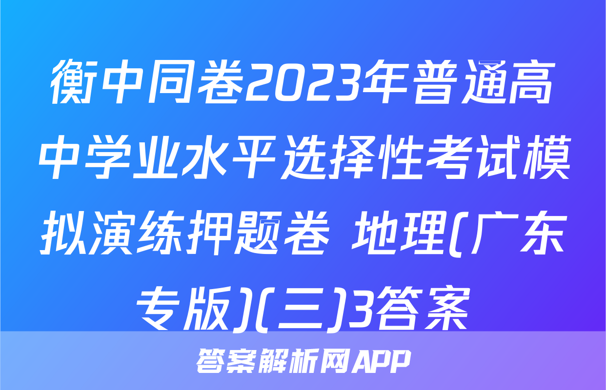 衡中同卷2023年普通高中学业水平选择性考试模拟演练押题卷 地理(广东专版)(三)3答案
