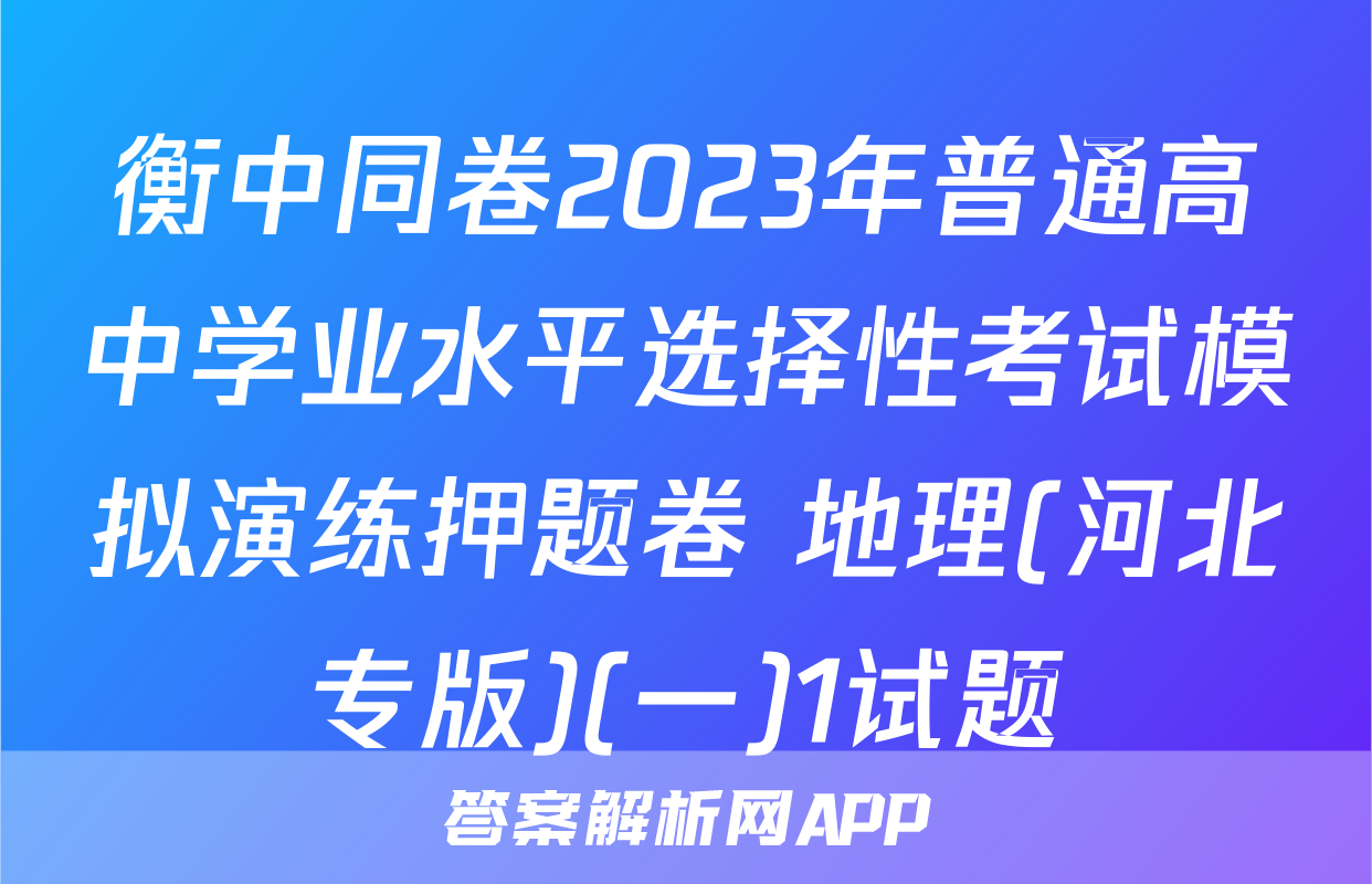 衡中同卷2023年普通高中学业水平选择性考试模拟演练押题卷 地理(河北专版)(一)1试题