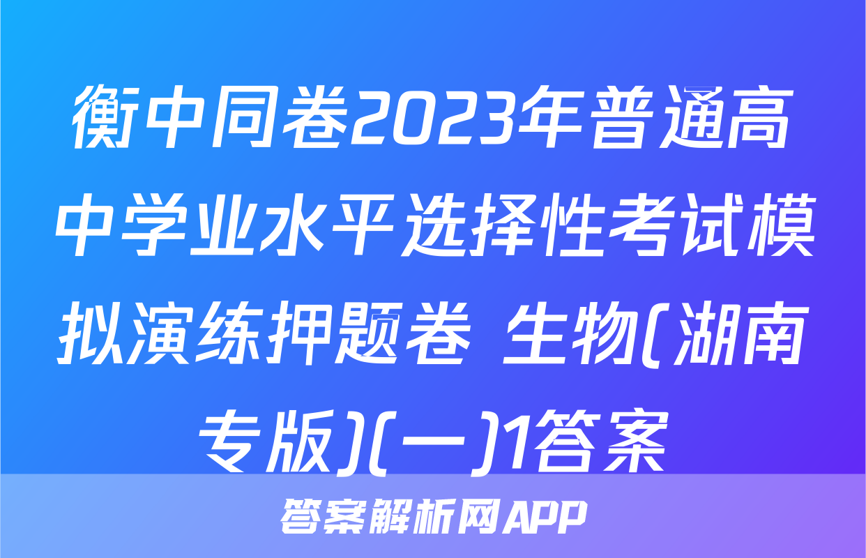 衡中同卷2023年普通高中学业水平选择性考试模拟演练押题卷 生物(湖南专版)(一)1答案